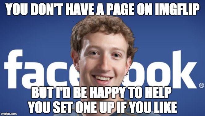 mark zuckerberg syria refugee camps facebook down | YOU DON'T HAVE A PAGE ON IMGFLIP BUT I'D BE HAPPY TO HELP YOU SET ONE UP IF YOU LIKE | image tagged in mark zuckerberg syria refugee camps facebook down | made w/ Imgflip meme maker