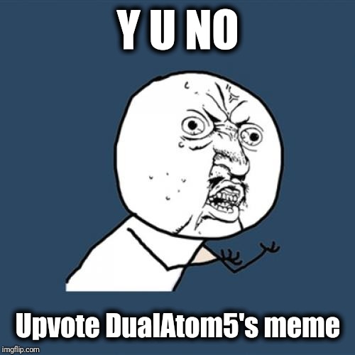 Y U No Meme | Y U NO Upvote DualAtom5's meme | image tagged in memes,y u no | made w/ Imgflip meme maker