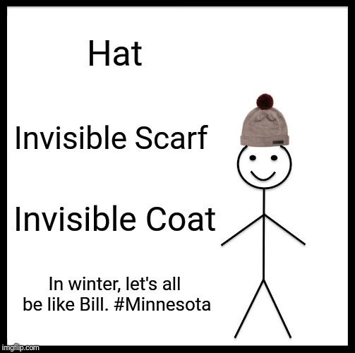 Be Like Bill Meme | Hat; Invisible Scarf; Invisible Coat; In winter, let's all be like Bill. #Minnesota | image tagged in memes,be like bill | made w/ Imgflip meme maker
