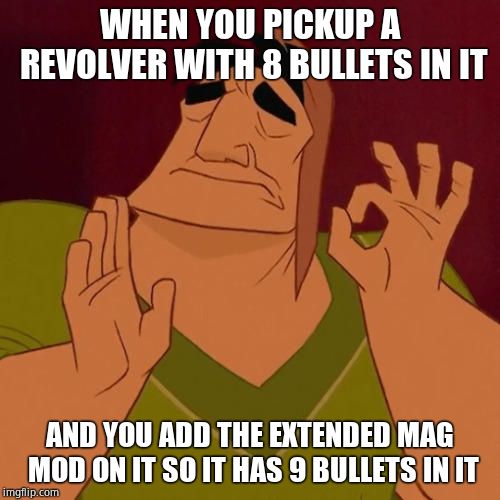 When X just right | WHEN YOU PICKUP A REVOLVER WITH 8 BULLETS IN IT; AND YOU ADD THE EXTENDED MAG MOD ON IT SO IT HAS 9 BULLETS IN IT | image tagged in when x just right | made w/ Imgflip meme maker