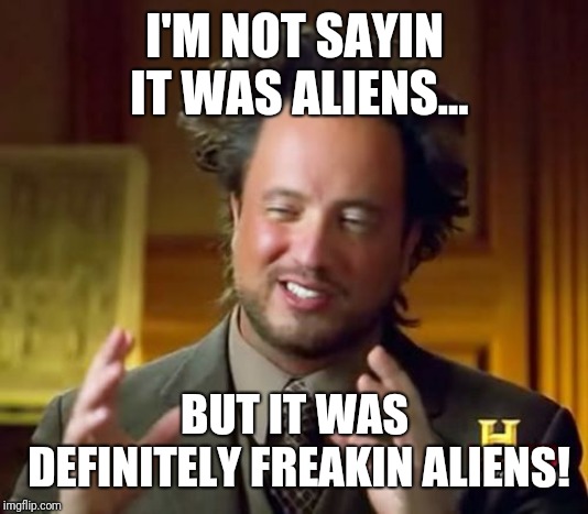 Ancient Aliens Meme | I'M NOT SAYIN IT WAS ALIENS... BUT IT WAS DEFINITELY FREAKIN ALIENS! | image tagged in memes,ancient aliens | made w/ Imgflip meme maker