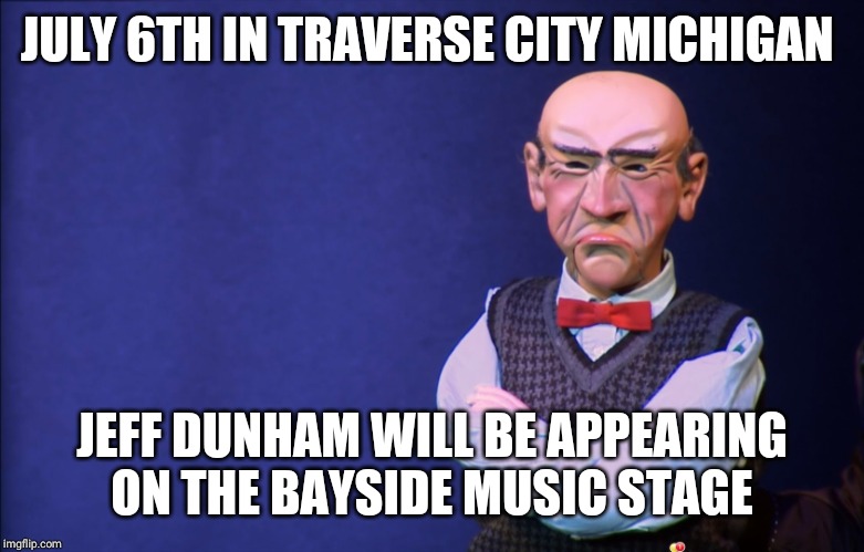 Jeff Dunham Walter | JULY 6TH IN TRAVERSE CITY MICHIGAN; JEFF DUNHAM WILL BE APPEARING ON THE BAYSIDE MUSIC STAGE | image tagged in jeff dunham walter | made w/ Imgflip meme maker