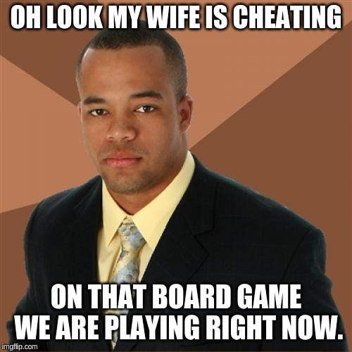 Successful Black Man Meme | OH LOOK MY WIFE IS CHEATING; ON THAT BOARD GAME WE ARE PLAYING RIGHT NOW. | image tagged in memes,successful black man | made w/ Imgflip meme maker