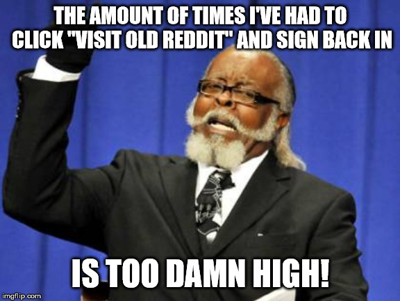 Too Damn High Meme | THE AMOUNT OF TIMES I'VE HAD TO CLICK "VISIT OLD REDDIT" AND SIGN BACK IN; IS TOO DAMN HIGH! | image tagged in memes,too damn high,AdviceAnimals | made w/ Imgflip meme maker