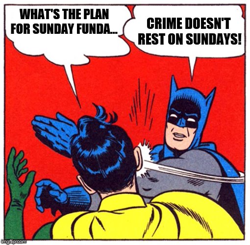 Batman hates Sundays | WHAT'S THE PLAN FOR SUNDAY FUNDA... CRIME DOESN'T REST ON SUNDAYS! | image tagged in batman slapping robin,sunday,fun | made w/ Imgflip meme maker