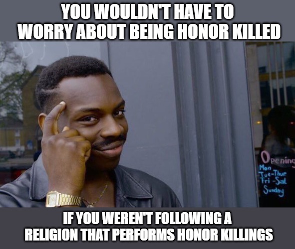 Our society is so backwards, we raise up those who believe honor killings are justified and mock those who practice peace. | YOU WOULDN'T HAVE TO WORRY ABOUT BEING HONOR KILLED; IF YOU WEREN'T FOLLOWING A RELIGION THAT PERFORMS HONOR KILLINGS | image tagged in memes,roll safe think about it,islam,honor killings | made w/ Imgflip meme maker