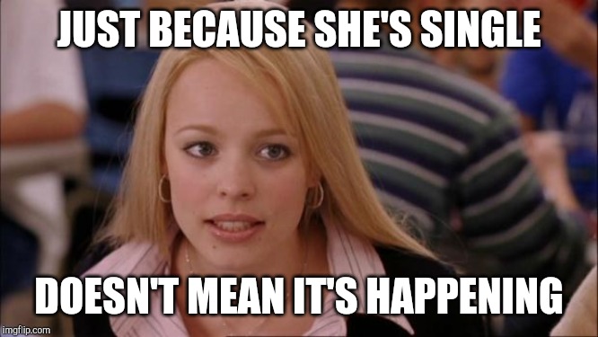 Its Not Going To Happen Meme | JUST BECAUSE SHE'S SINGLE DOESN'T MEAN IT'S HAPPENING | image tagged in memes,its not going to happen | made w/ Imgflip meme maker