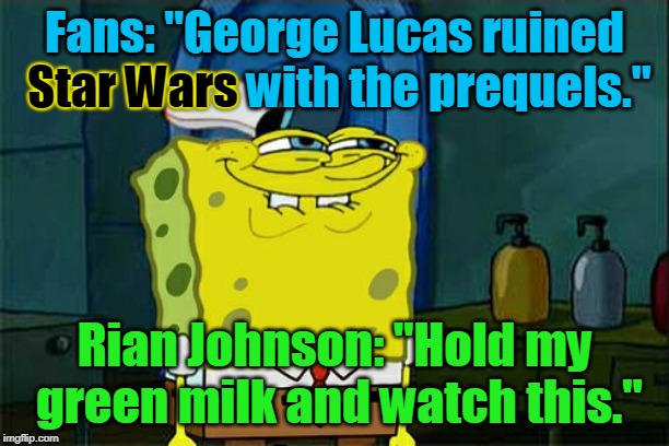 They should have called it "The Last Star Wars Movie You'll Ever Want to Watch." | Fans: "George Lucas ruined Star Wars with the prequels."; Star Wars; Rian Johnson: "Hold my green milk and watch this." | image tagged in memes,dont you squidward,star wars,george lucas,disney killed star wars,the last jedi | made w/ Imgflip meme maker