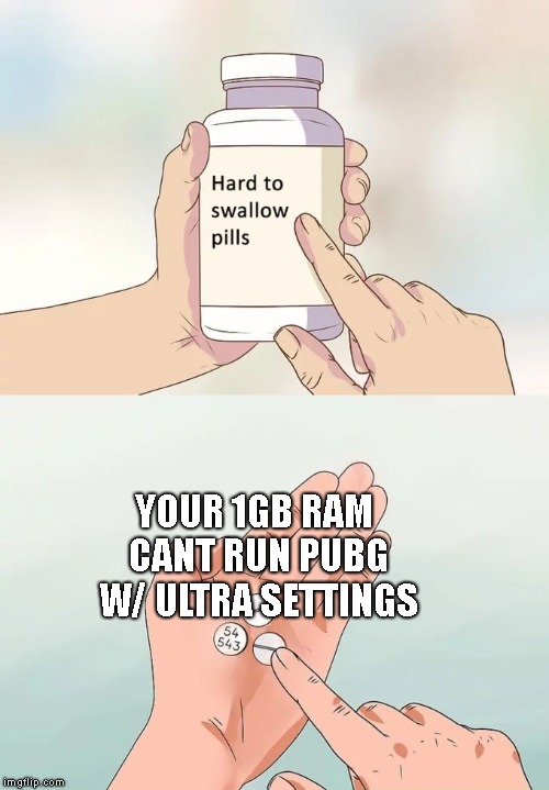 Hard To Swallow Pills | YOUR 1GB RAM CANT RUN PUBG W/ ULTRA SETTINGS | image tagged in memes,hard to swallow pills | made w/ Imgflip meme maker