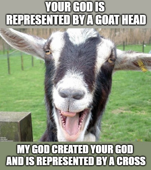 Funny Goat | YOUR GOD IS REPRESENTED BY A GOAT HEAD MY GOD CREATED YOUR GOD AND IS REPRESENTED BY A CROSS | image tagged in funny goat | made w/ Imgflip meme maker