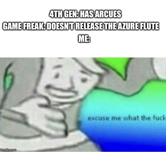 Excuse me wtf blank template | 4TH GEN: HAS ARCUES; GAME FREAK: DOESN’T RELEASE THE AZURE FLUTE; ME: | image tagged in excuse me wtf blank template | made w/ Imgflip meme maker