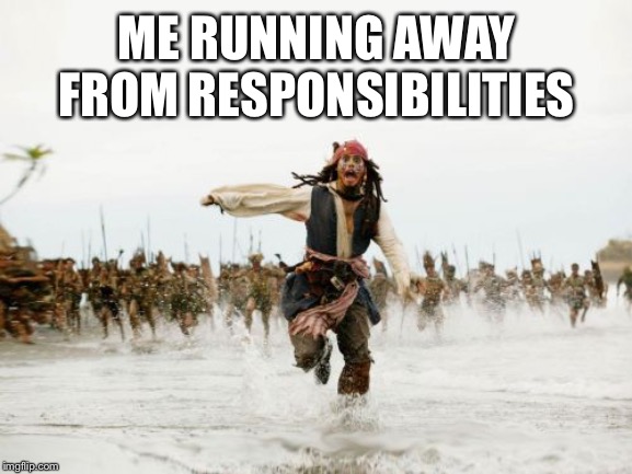 Jack Sparrow Being Chased | ME RUNNING AWAY FROM RESPONSIBILITIES | image tagged in memes,jack sparrow being chased | made w/ Imgflip meme maker