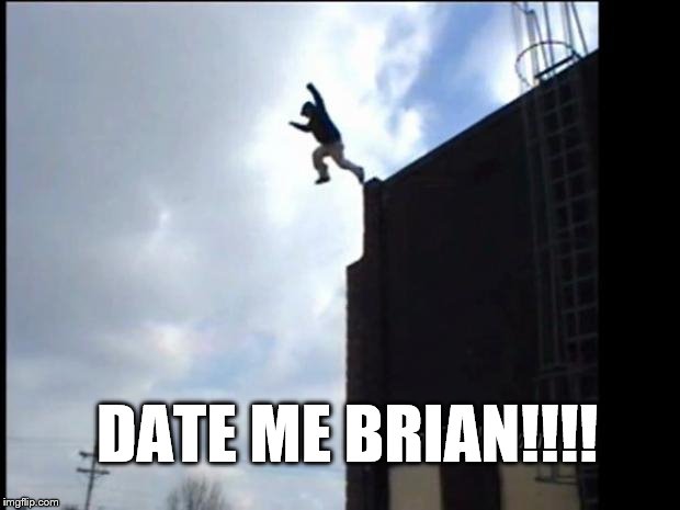SUICIDE JUMP MAN | DATE ME BRIAN!!!! | image tagged in suicide jump man | made w/ Imgflip meme maker