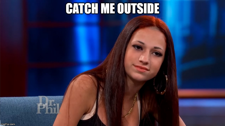 Catch Me Outside | CATCH ME OUTSIDE | image tagged in catch me outside | made w/ Imgflip meme maker