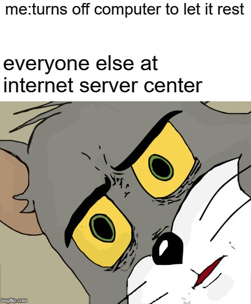 Unsettled Tom | me:turns off computer to let it rest; everyone else at internet server center | image tagged in memes,unsettled tom | made w/ Imgflip meme maker