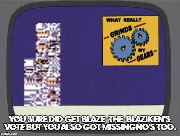 What grinds my gears (Missingno) | YOU SURE DID GET BLAZE_THE_BLAZIKEN'S VOTE BUT YOU ALSO GOT MISSINGNO'S TOO. | image tagged in what grinds my gears missingno | made w/ Imgflip meme maker