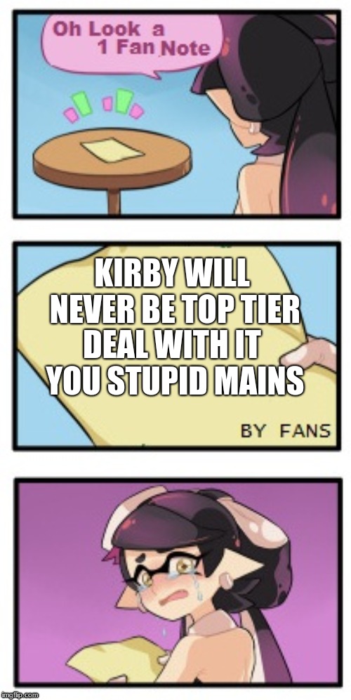 Kirby - Viability in a nuthsell | DEAL WITH IT YOU STUPID MAINS; KIRBY WILL NEVER BE TOP TIER | image tagged in splatoon - sad writing note,sad,super smash brothers,ultimate,tier list,viability | made w/ Imgflip meme maker