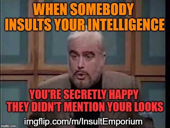 Meanspirited insults all in the name of fun. Come to Insult Emporium | WHEN SOMEBODY INSULTS YOUR INTELLIGENCE; YOU'RE SECRETLY HAPPY THEY DIDN'T MENTION YOUR LOOKS; imgflip.com/m/InsultEmporium | image tagged in snl jeopardy sean connery,memes,insults,stream,announcement | made w/ Imgflip meme maker