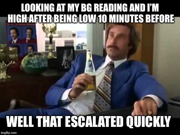 Well That Escalated Quickly Meme | LOOKING AT MY BG READING AND I’M HIGH AFTER BEING LOW 10 MINUTES BEFORE; WELL THAT ESCALATED QUICKLY | image tagged in memes,well that escalated quickly | made w/ Imgflip meme maker