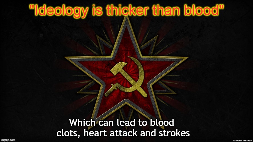 Ideology and Health | "Ideology is thicker than blood"; Which can lead to blood clots, heart attack and strokes | image tagged in hammer and sickle,blood clots,cardiovascular disease | made w/ Imgflip meme maker