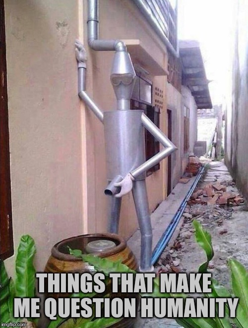 I've giv'n her all she's got captain, an' I canna give her no more | THINGS THAT MAKE ME QUESTION HUMANITY | image tagged in memes,tin man | made w/ Imgflip meme maker