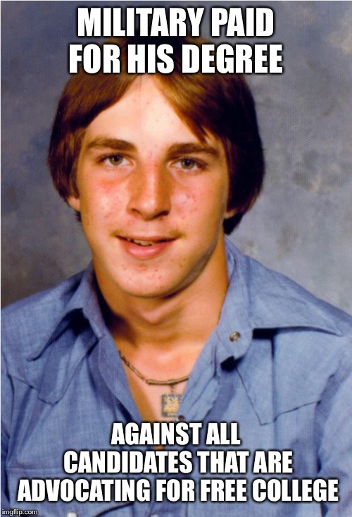 Old Economy Steve | MILITARY PAID FOR HIS DEGREE; AGAINST ALL CANDIDATES THAT ARE ADVOCATING FOR FREE COLLEGE | image tagged in old economy steve | made w/ Imgflip meme maker