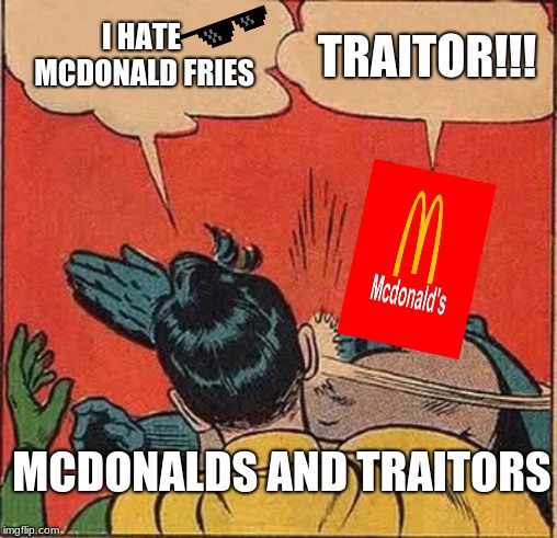 Batman Slapping Robin Meme | I HATE MCDONALD FRIES; TRAITOR!!! MCDONALDS AND TRAITORS | image tagged in memes,batman slapping robin | made w/ Imgflip meme maker