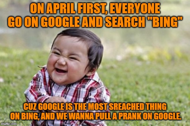 Everyone do this on April first! i don't mean to sound desperate, but get this to the front page too by tomorrow! | ON APRIL FIRST, EVERYONE GO ON GOOGLE AND SEARCH "BING"; CUZ GOOGLE IS THE MOST SREACHED THING ON BING, AND WE WANNA PULL A PRANK ON GOOGLE. | image tagged in memes,evil toddler,april fools | made w/ Imgflip meme maker