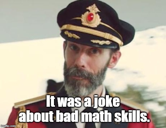 Captain Obvious | It was a joke about bad math skills. | image tagged in captain obvious | made w/ Imgflip meme maker