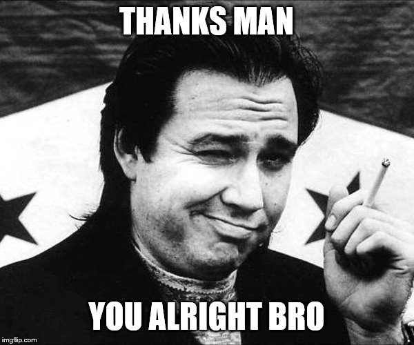 THANKS MAN YOU ALRIGHT BRO | made w/ Imgflip meme maker