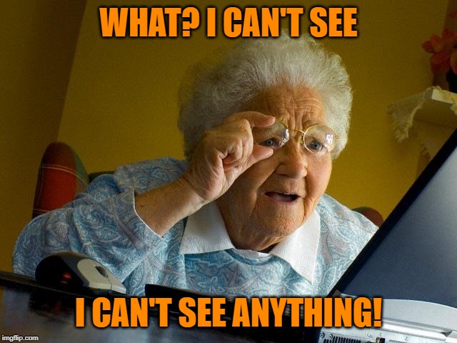 Grandma Finds The Internet Meme | WHAT? I CAN'T SEE I CAN'T SEE ANYTHING! | image tagged in memes,grandma finds the internet | made w/ Imgflip meme maker