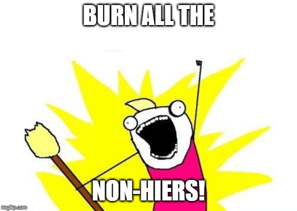 X All The Y Meme | BURN ALL THE NON-HIERS! | image tagged in memes,x all the y | made w/ Imgflip meme maker