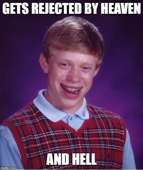 Bad Luck Brian | GETS REJECTED BY HEAVEN; AND HELL | image tagged in memes,bad luck brian | made w/ Imgflip meme maker