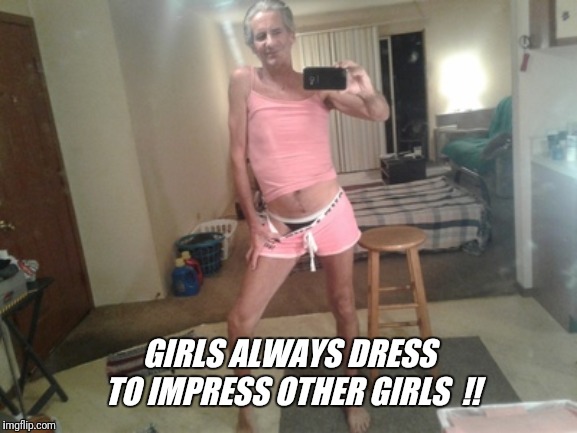 GIRLS ALWAYS DRESS TO IMPRESS OTHER GIRLS  !! | made w/ Imgflip meme maker