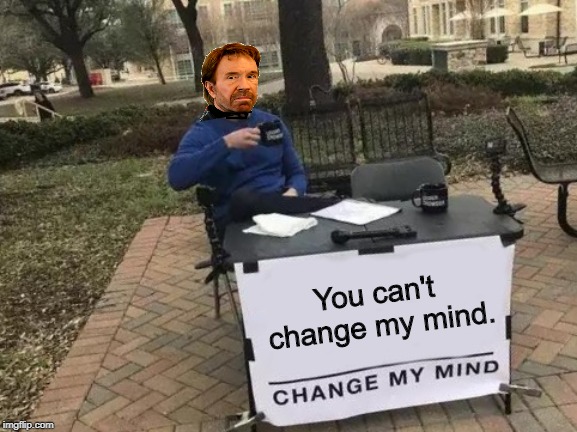 Change My Mind Meme | You can't change my mind. | image tagged in memes,change my mind,chuck norris | made w/ Imgflip meme maker