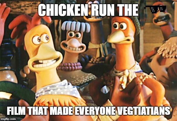 chicken run | CHICKEN RUN THE; FILM THAT MADE EVERYONE VEGTIATIANS | image tagged in chicken run | made w/ Imgflip meme maker