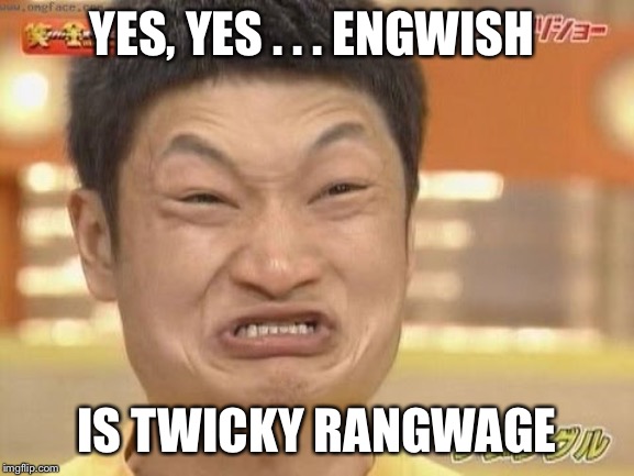 Chinese | YES, YES . . . ENGWISH IS TWICKY RANGWAGE | image tagged in chinese | made w/ Imgflip meme maker
