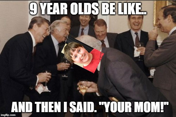 Laughing Men In Suits Meme | 9 YEAR OLDS BE LIKE.. AND THEN I SAID. "YOUR MOM!" | image tagged in memes,laughing men in suits | made w/ Imgflip meme maker