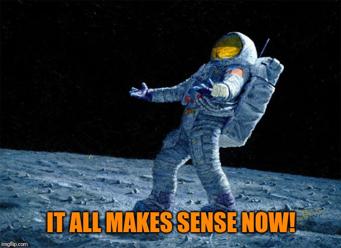 astronaut | IT ALL MAKES SENSE NOW! | image tagged in astronaut | made w/ Imgflip meme maker