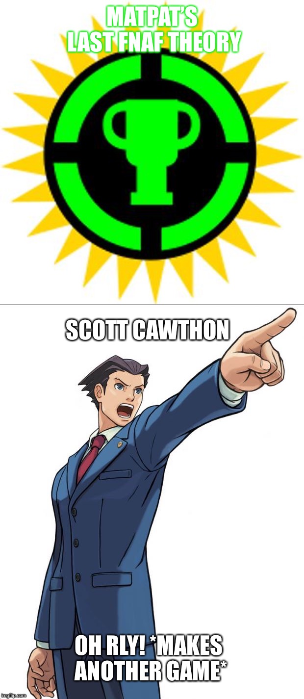 A GAME THEORY!!! |  MATPAT’S LAST FNAF THEORY; SCOTT CAWTHON; OH RLY! *MAKES ANOTHER GAME* | image tagged in game theory | made w/ Imgflip meme maker