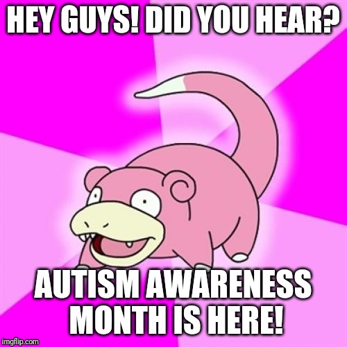 Slowpoke | HEY GUYS! DID YOU HEAR? AUTISM AWARENESS MONTH IS HERE! | image tagged in memes,slowpoke | made w/ Imgflip meme maker