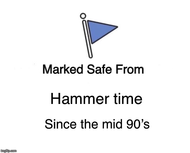 Marked Safe From Meme | Hammer time Since the mid 90’s | image tagged in memes,marked safe from | made w/ Imgflip meme maker