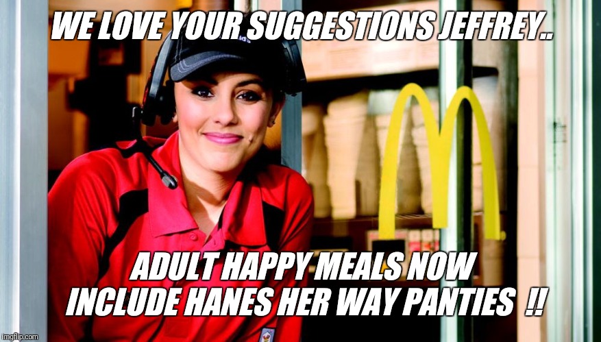 WE LOVE YOUR SUGGESTIONS JEFFREY.. ADULT HAPPY MEALS NOW INCLUDE HANES HER WAY PANTIES  !! | made w/ Imgflip meme maker