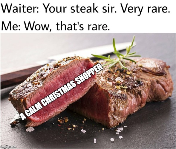 rare steak meme | A CALM CHRISTMAS SHOPPER | image tagged in rare steak meme | made w/ Imgflip meme maker