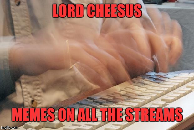 Typing Fast | LORD CHEESUS MEMES ON ALL THE STREAMS | image tagged in typing fast | made w/ Imgflip meme maker