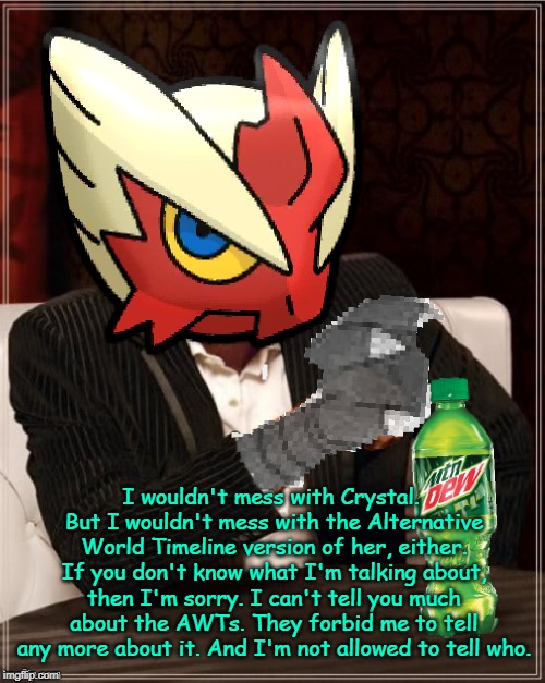 Most Interesting Blaziken in Hoenn | I wouldn't mess with Crystal. But I wouldn't mess with the Alternative World Timeline version of her, either. If you don't know what I'm tal | image tagged in most interesting blaziken in hoenn | made w/ Imgflip meme maker