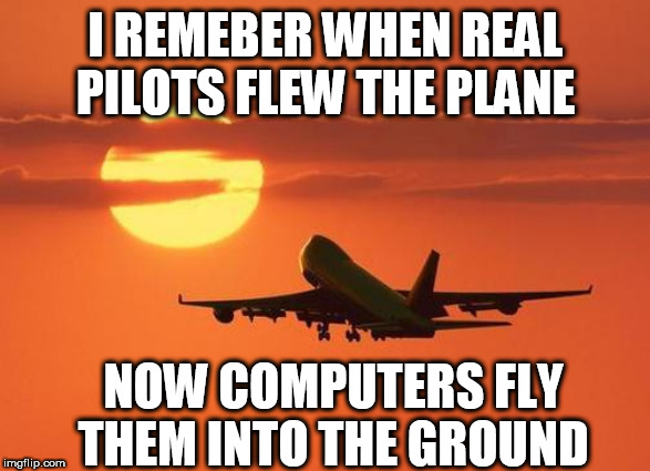 airplanelove | I REMEBER WHEN REAL PILOTS FLEW THE PLANE; NOW COMPUTERS FLY THEM INTO THE GROUND | image tagged in airplanelove | made w/ Imgflip meme maker