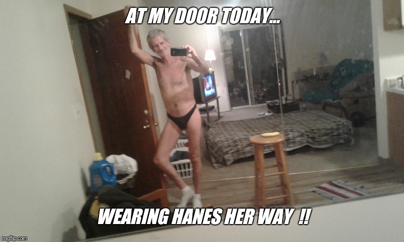 AT MY DOOR TODAY... WEARING HANES HER WAY  !! | made w/ Imgflip meme maker