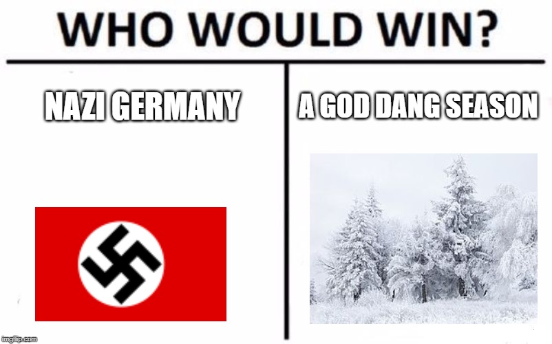 Who Would Win? Meme | NAZI GERMANY; A GOD DANG SEASON | image tagged in memes,who would win | made w/ Imgflip meme maker