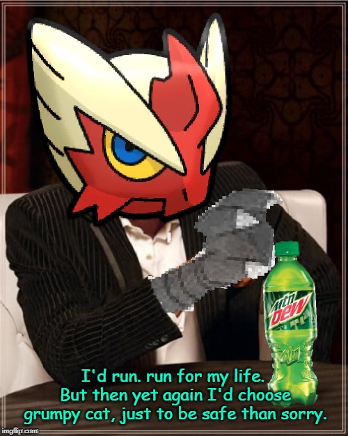 Most Interesting Blaziken in Hoenn | I'd run. run for my life. But then yet again I'd choose grumpy cat, just to be safe than sorry. | image tagged in most interesting blaziken in hoenn | made w/ Imgflip meme maker